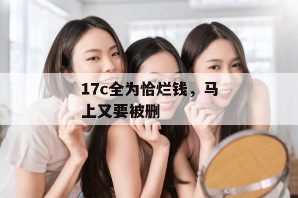 17c全为恰烂钱，马上又要被删