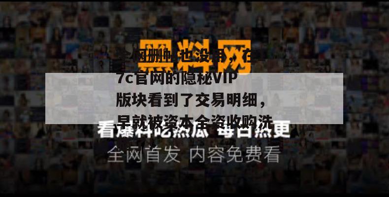 全网删帖也没用,在17c官网的隐秘VIP版块看到了交易明细,早就被资本全资收购洗脑了!